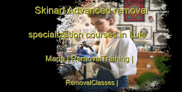 Skinart Advanced removal specialization courses in Luis Maria | RemovalTraining | RemovalClasses | SkinartTraining-Mexico